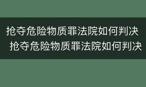 抢夺危险物质罪法院如何判决 抢夺危险物质罪法院如何判决的