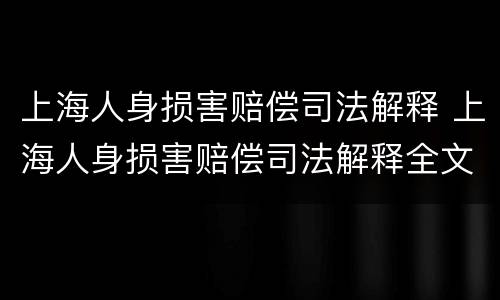 上海人身损害赔偿司法解释 上海人身损害赔偿司法解释全文