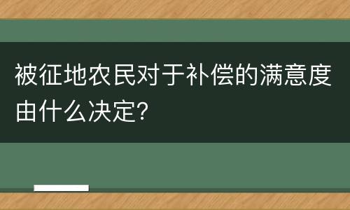 被征地农民对于补偿的满意度由什么决定？