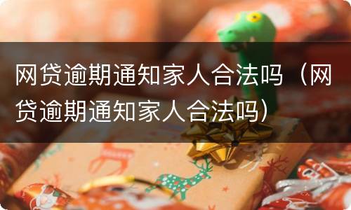 网贷逾期通知家人合法吗（网贷逾期通知家人合法吗）