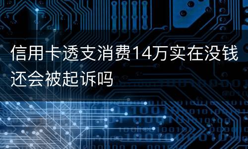 信用卡透支消费14万实在没钱还会被起诉吗