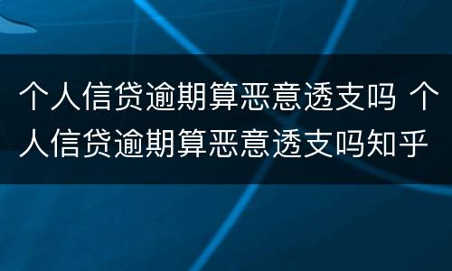 个人信贷逾期算恶意透支吗 个人信贷逾期算恶意透支吗知乎