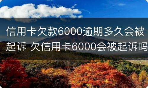 信用卡欠款6000逾期多久会被起诉 欠信用卡6000会被起诉吗