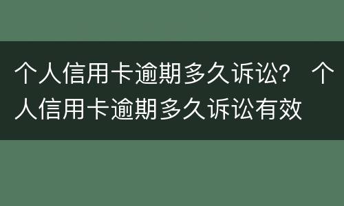 个人信用卡逾期多久诉讼？ 个人信用卡逾期多久诉讼有效
