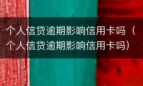 个人信贷逾期影响信用卡吗（个人信贷逾期影响信用卡吗）