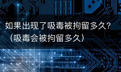 如果出现了吸毒被拘留多久？（吸毒会被拘留多久）