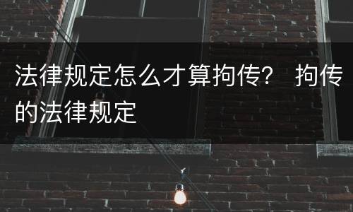 法律规定怎么才算拘传？ 拘传的法律规定