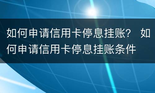 如何申请信用卡停息挂账？ 如何申请信用卡停息挂账条件