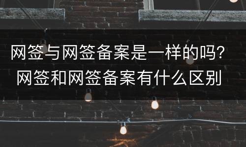 网签与网签备案是一样的吗？ 网签和网签备案有什么区别
