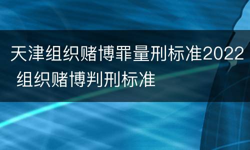 天津组织赌博罪量刑标准2022 组织赌博判刑标准