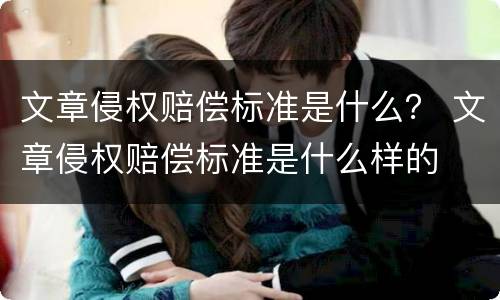 文章侵权赔偿标准是什么？ 文章侵权赔偿标准是什么样的