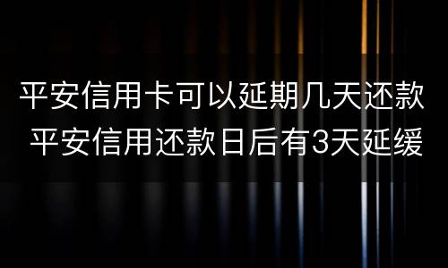 平安信用卡可以延期几天还款 平安信用还款日后有3天延缓期吗