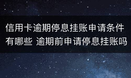 信用卡逾期停息挂账申请条件有哪些 逾期前申请停息挂账吗
