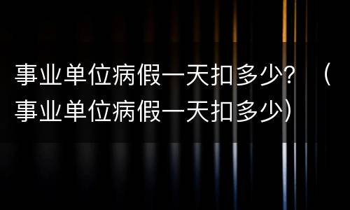 事业单位病假一天扣多少？（事业单位病假一天扣多少）