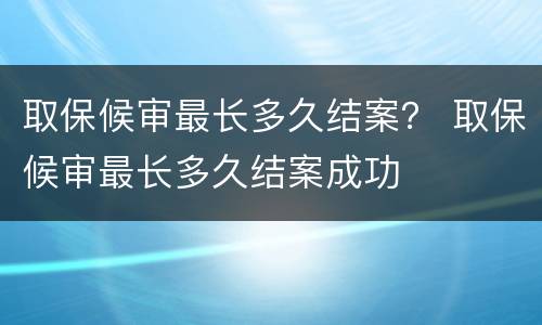 取保候审最长多久结案？ 取保候审最长多久结案成功