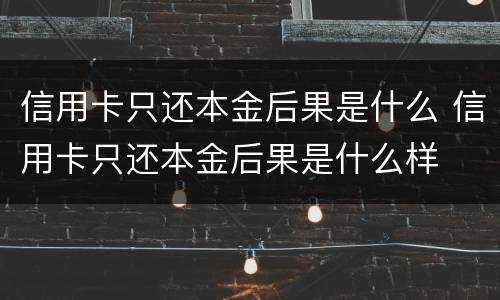 信用卡只还本金后果是什么 信用卡只还本金后果是什么样