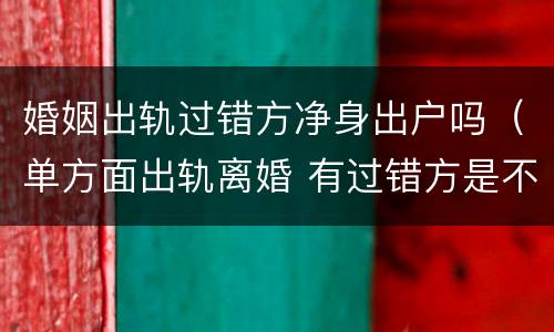 婚姻出轨过错方净身出户吗（单方面出轨离婚 有过错方是不是可以净身出户）