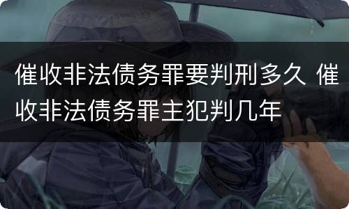 催收非法债务罪要判刑多久 催收非法债务罪主犯判几年