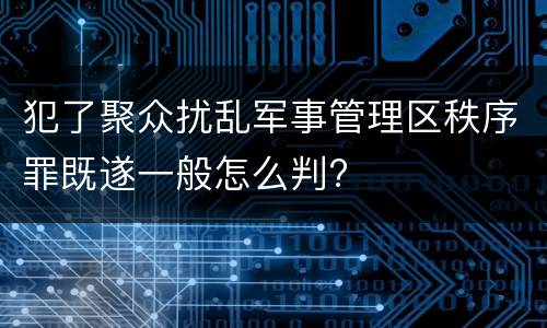 犯了聚众扰乱军事管理区秩序罪既遂一般怎么判?