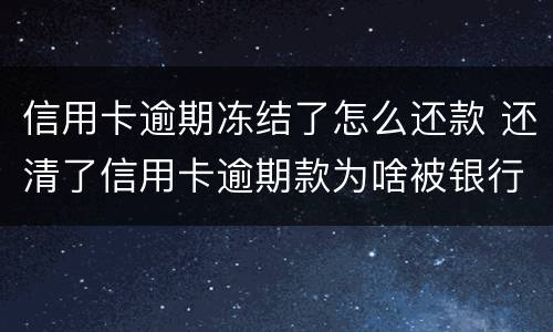 信用卡逾期冻结了怎么还款 还清了信用卡逾期款为啥被银行把卡冻结了