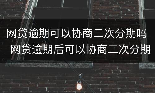 网贷逾期可以协商二次分期吗 网贷逾期后可以协商二次分期吗