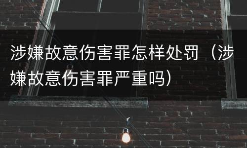 涉嫌故意伤害罪怎样处罚（涉嫌故意伤害罪严重吗）