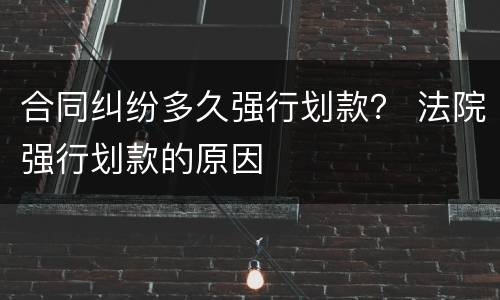 合同纠纷多久强行划款？ 法院强行划款的原因