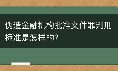 伪造金融机构批准文件罪判刑标准是怎样的？