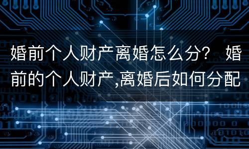 婚前个人财产离婚怎么分？ 婚前的个人财产,离婚后如何分配