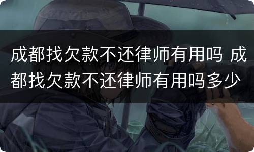 成都找欠款不还律师有用吗 成都找欠款不还律师有用吗多少钱