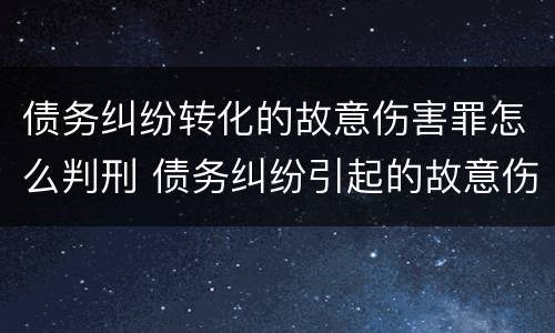 债务纠纷转化的故意伤害罪怎么判刑 债务纠纷引起的故意伤害