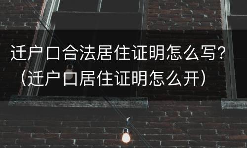 迁户口合法居住证明怎么写？（迁户口居住证明怎么开）