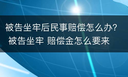 被告坐牢后民事赔偿怎么办？ 被告坐牢 赔偿金怎么要来