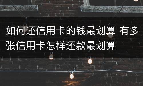 如何还信用卡的钱最划算 有多张信用卡怎样还款最划算