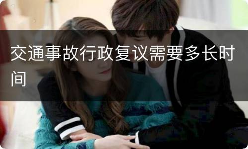交通事故行政复议需要多长时间