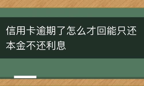 信用卡逾期了怎么才回能只还本金不还利息