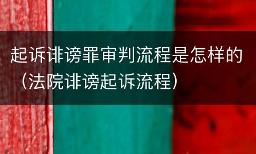 起诉诽谤罪审判流程是怎样的（法院诽谤起诉流程）