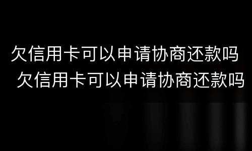 欠信用卡可以申请协商还款吗 欠信用卡可以申请协商还款吗怎么还