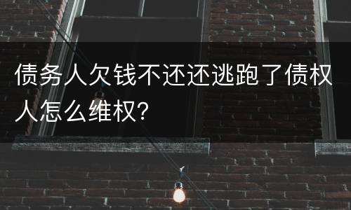 债务人欠钱不还还逃跑了债权人怎么维权？