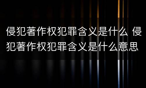 侵犯著作权犯罪含义是什么 侵犯著作权犯罪含义是什么意思