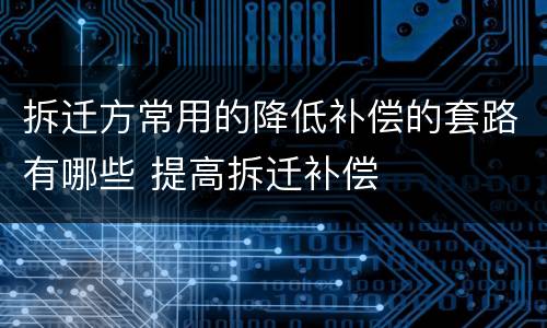 拆迁方常用的降低补偿的套路有哪些 提高拆迁补偿