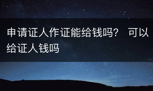 申请证人作证能给钱吗？ 可以给证人钱吗