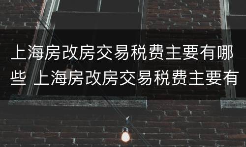 上海房改房交易税费主要有哪些 上海房改房交易税费主要有哪些费用