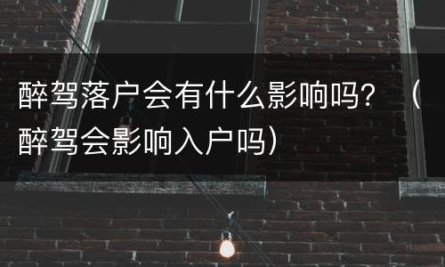 醉驾落户会有什么影响吗？（醉驾会影响入户吗）