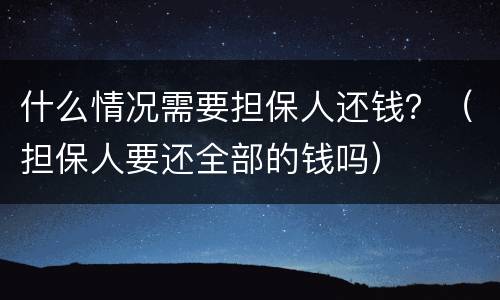 什么情况需要担保人还钱？（担保人要还全部的钱吗）