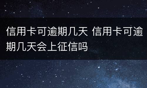 信用卡可逾期几天 信用卡可逾期几天会上征信吗