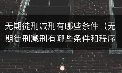 无期徒刑减刑有哪些条件（无期徒刑减刑有哪些条件和程序）