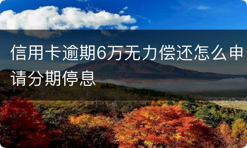 信用卡逾期6万无力偿还怎么申请分期停息