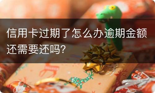 信用卡过期了怎么办逾期金额还需要还吗？