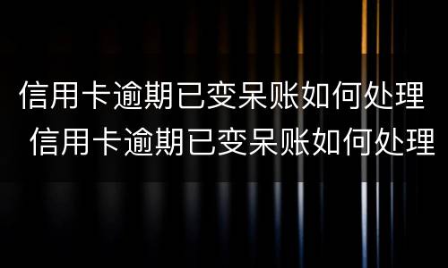 信用卡逾期已变呆账如何处理 信用卡逾期已变呆账如何处理好